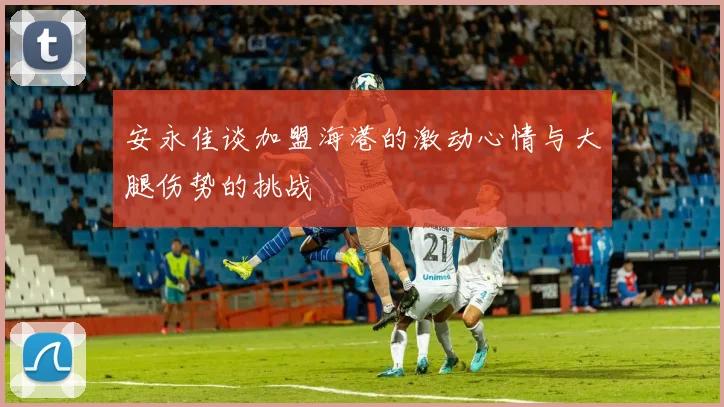 安永佳谈加盟海港的激动心情与大腿伤势的挑战