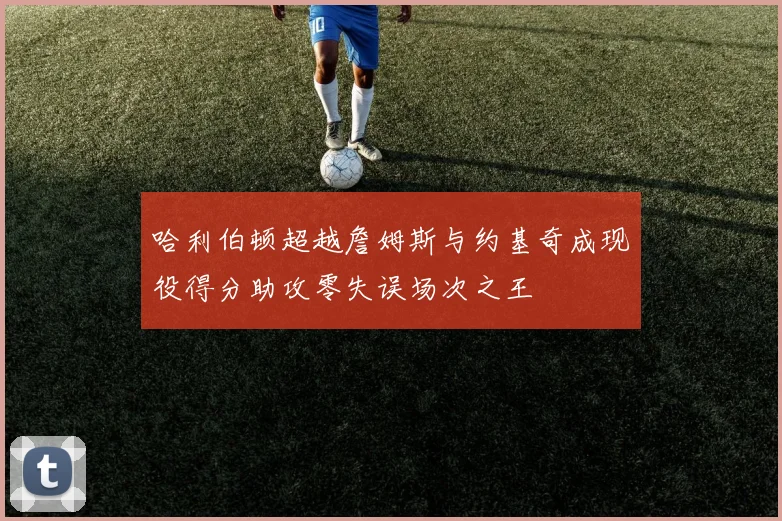 哈利伯顿超越詹姆斯与约基奇成现役得分助攻零失误场次之王