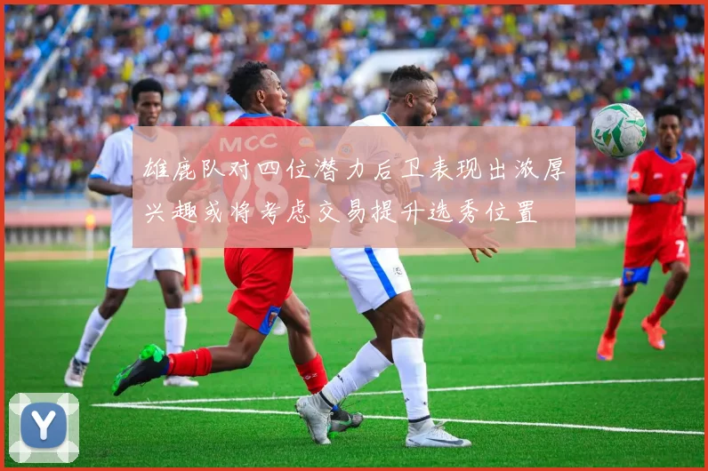 雄鹿队对四位潜力后卫表现出浓厚兴趣或将考虑交易提升选秀位置