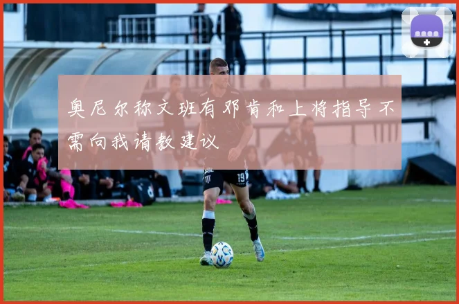 奥尼尔称文班有邓肯和上将指导不需向我请教建议